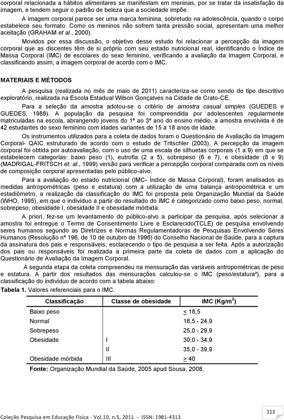 Como os meninos não sofrem tanta pressão social, apresentam uma melhor aceitação (GRAHAM et al., 2000).