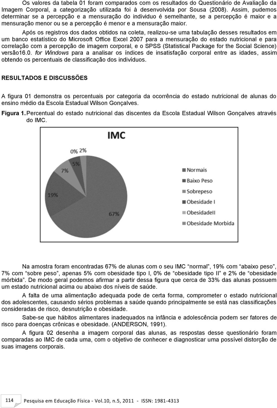 Após os registros dos dados obtidos na coleta, realizou-se uma tabulação desses resultados em um banco estatístico do Microsoft Office Excel 2007 para a mensuração do estado nutricional e para