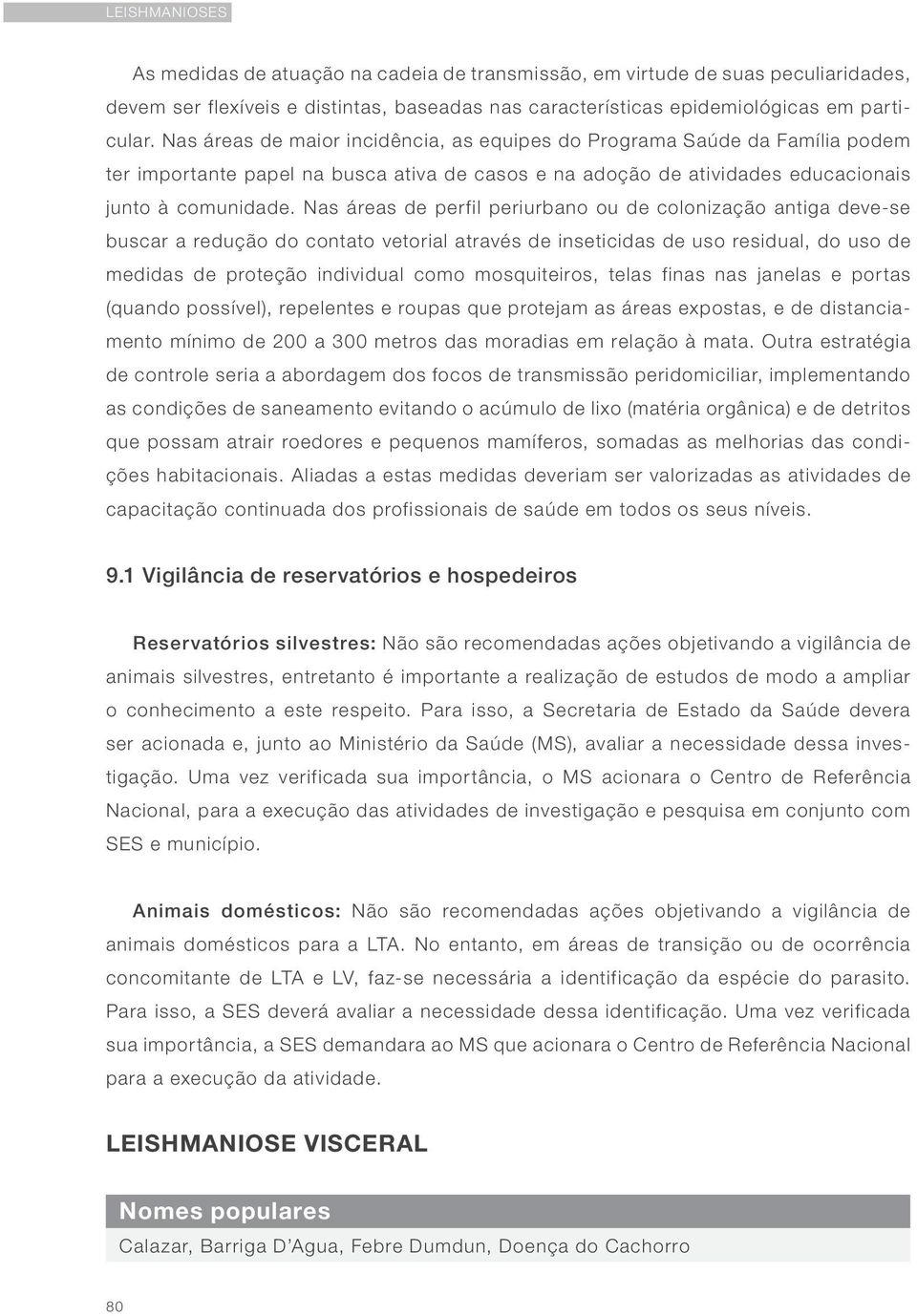 Nas áreas de perfil periurbano ou de colonização antiga deve-se buscar a redução do contato vetorial através de inseticidas de uso residual, do uso de medidas de proteção individual como