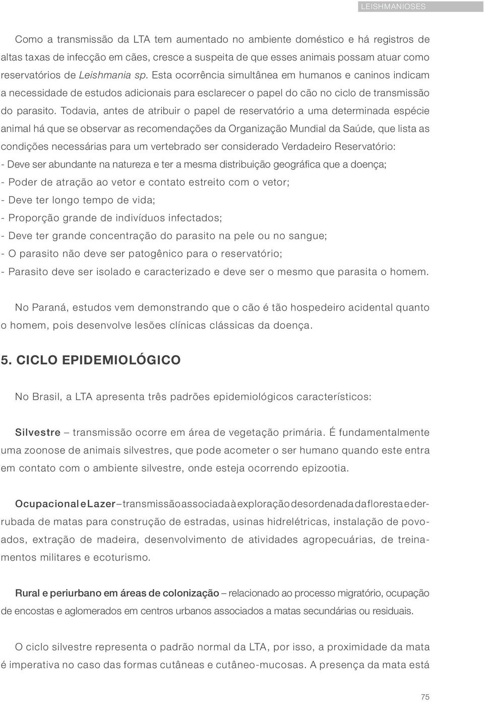 Todavia, antes de atribuir o papel de reservatório a uma determinada espécie animal há que se observar as recomendações da Organização Mundial da Saúde, que lista as condições necessárias para um