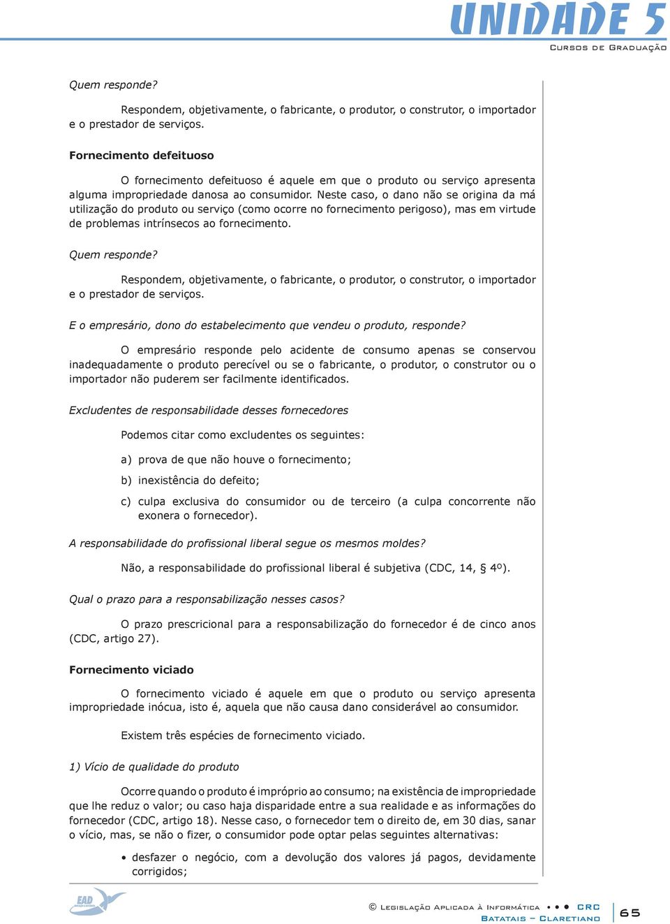 Neste caso, o dano não se origina da má utilização do produto ou serviço (como ocorre no fornecimento perigoso), mas em virtude de problemas intrínsecos ao fornecimento.