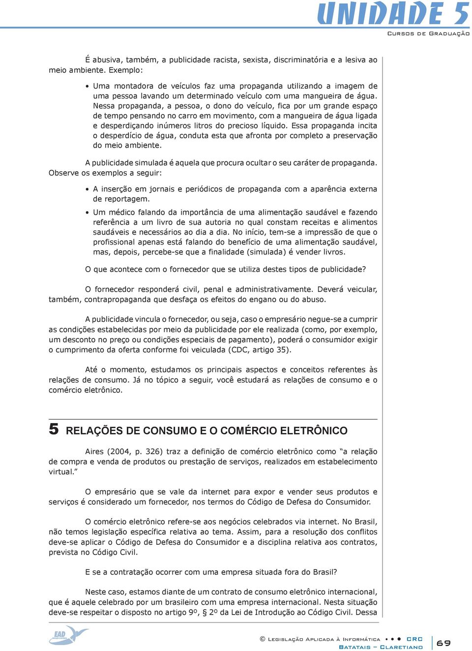 Nessa propaganda, a pessoa, o dono do veículo, fica por um grande espaço de tempo pensando no carro em movimento, com a mangueira de água ligada e desperdiçando inúmeros litros do precioso líquido.