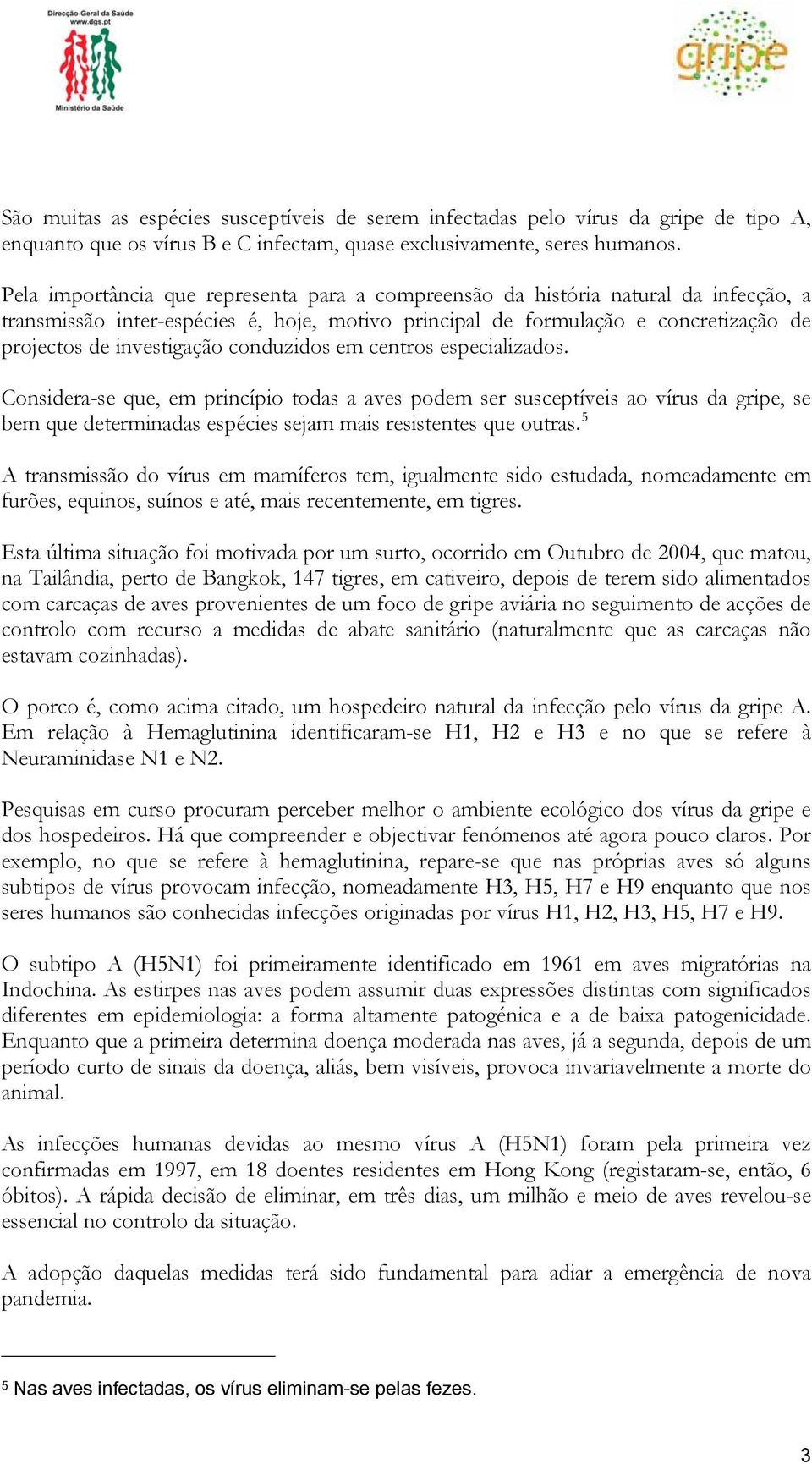 conduzidos em centros especializados. Considera-se que, em princípio todas a aves podem ser susceptíveis ao vírus da gripe, se bem que determinadas espécies sejam mais resistentes que outras.