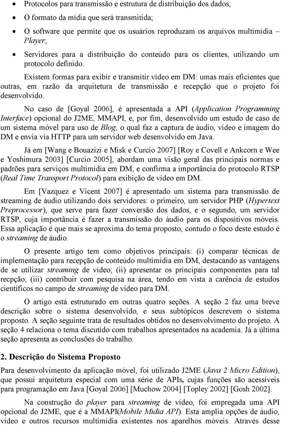 Existem formas para exibir e transmitir vídeo em DM: umas mais eficientes que outras, em razão da arquitetura de transmissão e recepção que o projeto foi desenvolvido.