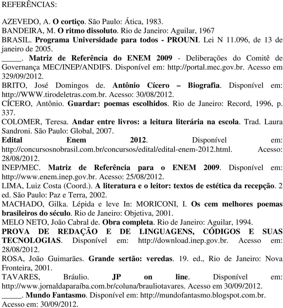 BRITO, José Domingos de. Antônio Cícero Biografia. Disponível em: http://www.tirodeletras.com.br. Acesso: 30/08/2012. CÍCERO, Antônio. Guardar: poemas escolhidos. Rio de Janeiro: Record, 1996, p. 337.