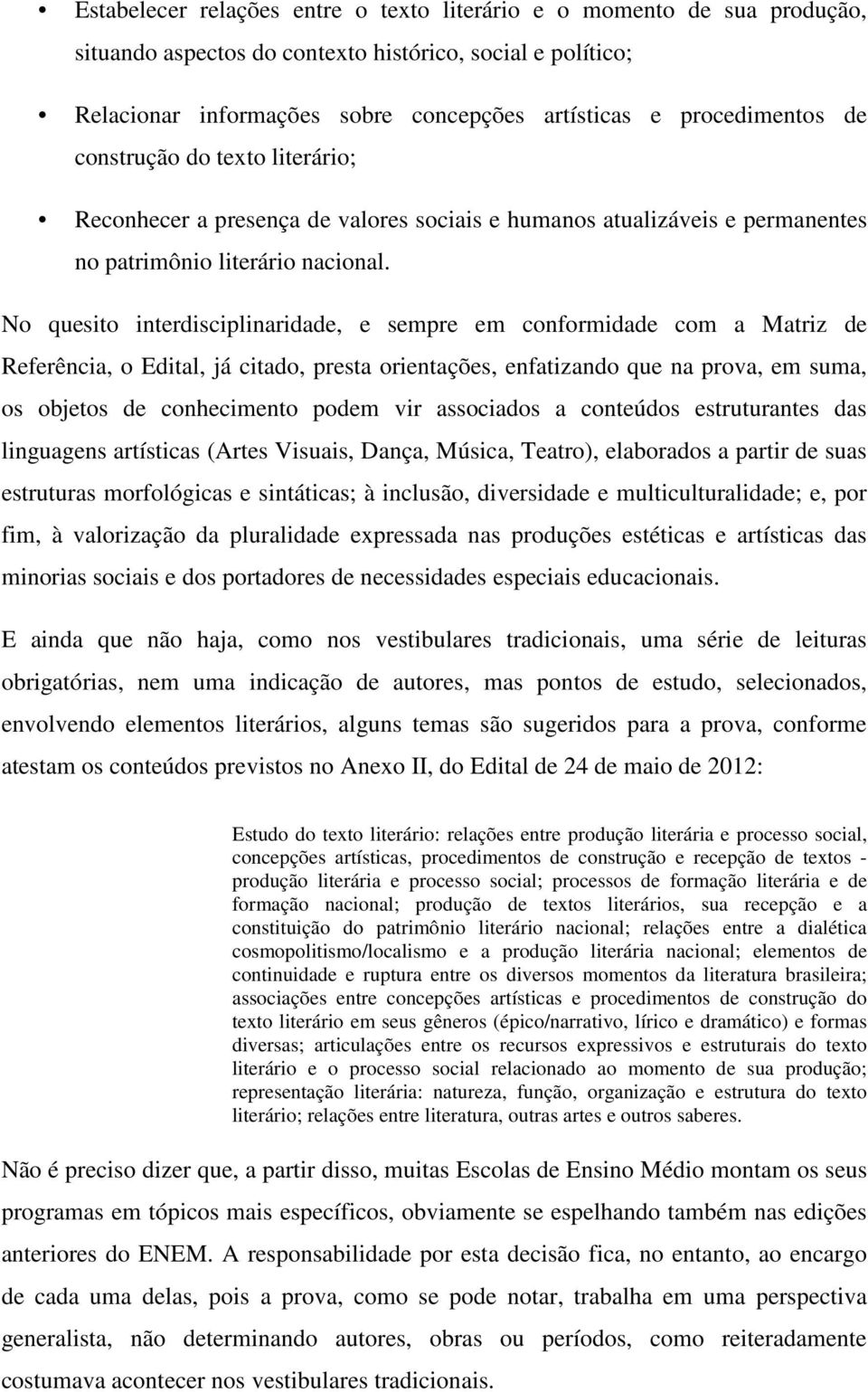 No quesito interdisciplinaridade, e sempre em conformidade com a Matriz de Referência, o Edital, já citado, presta orientações, enfatizando que na prova, em suma, os objetos de conhecimento podem vir