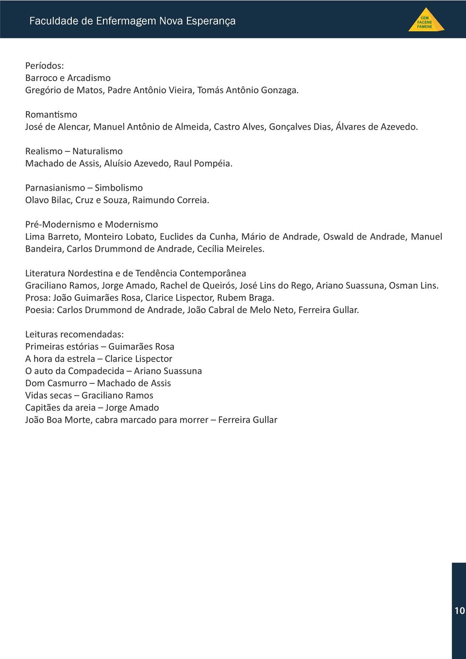 Pré-Modernismo e Modernismo Lima Barreto, Monteiro Lobato, Euclides da Cunha, Mário de Andrade, Oswald de Andrade, Manuel Bandeira, Carlos Drummond de Andrade, Cecília Meireles.