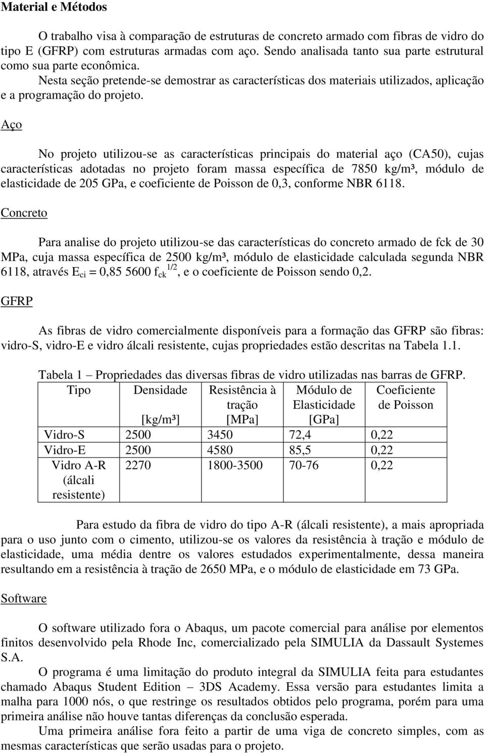 Aço No projeto utilizou-se as características principais do material aço (CA50), cujas características adotadas no projeto foram massa específica de 7850 kg/m³, módulo de elasticidade de 205 GPa, e