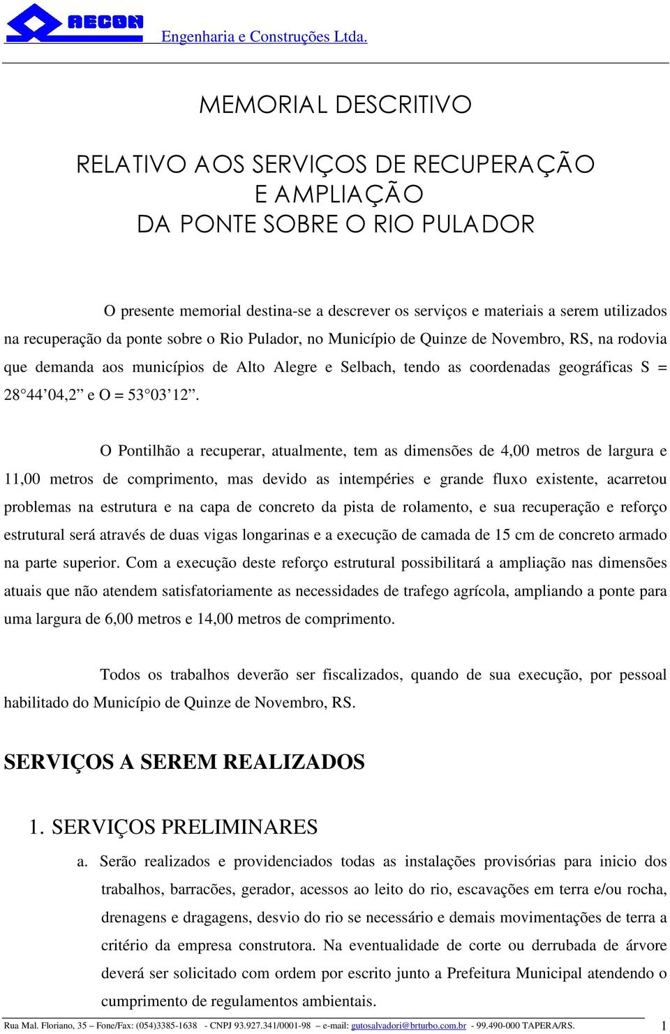 O Pontilhão a recuperar, atualmente, tem as dimensões de 4,00 metros de largura e 11,00 metros de comprimento, mas devido as intempéries e grande fluxo existente, acarretou problemas na estrutura e