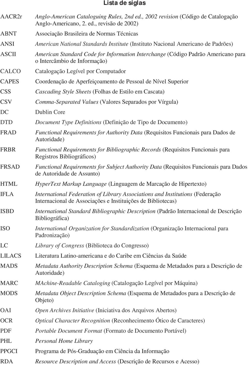 , revisão de 2002) Associação Brasileira de Normas Técnicas American National Standards Institute (Instituto Nacional Americano de Padrões) American Standard Code for Information Interchange (Código