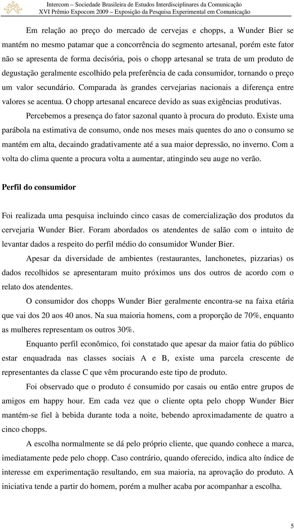 Comparada às grandes cervejarias nacionais a diferença entre valores se acentua. O chopp artesanal encarece devido as suas exigências produtivas.