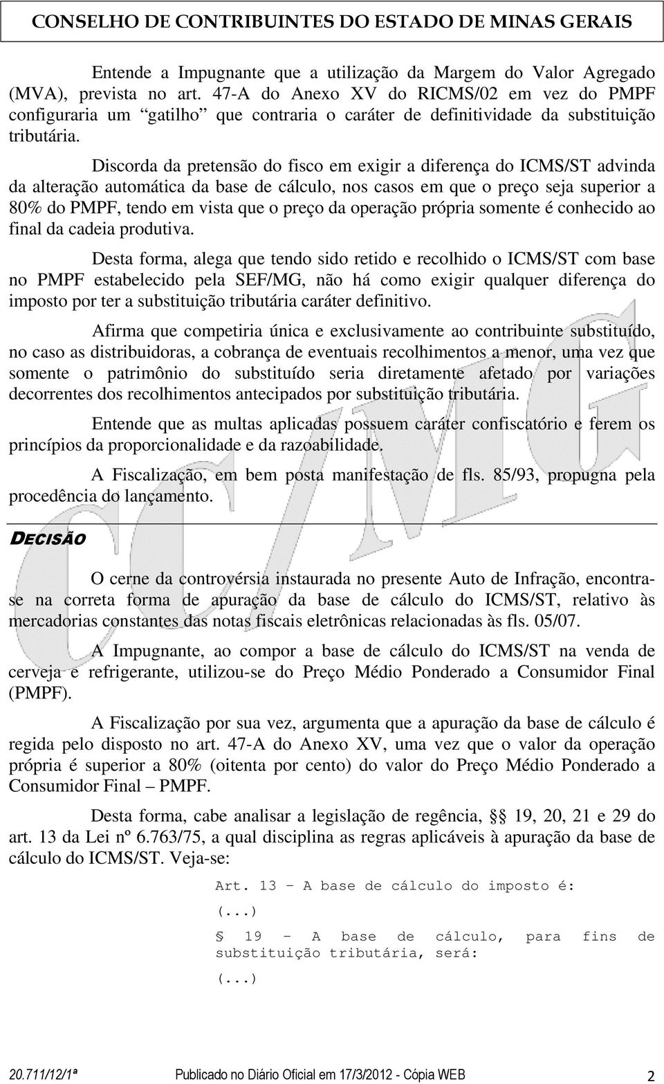 Discorda da pretensão do fisco em exigir a diferença do ICMS/ST advinda da alteração automática da base de cálculo, nos casos em que o preço seja superior a 80% do PMPF, tendo em vista que o preço da