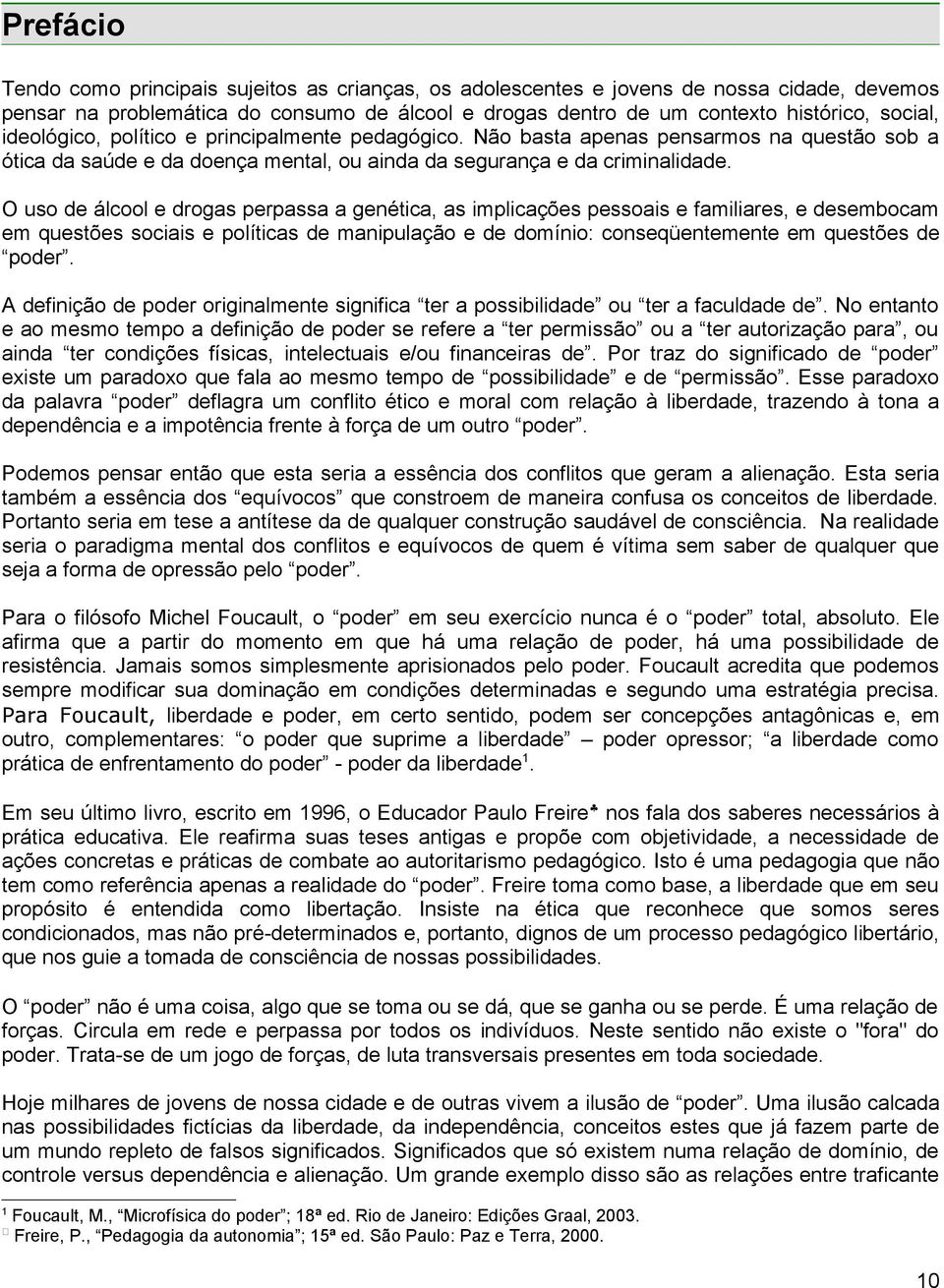 O uso de álcool e drogas perpassa a genética, as implicações pessoais e familiares, e desembocam em questões sociais e políticas de manipulação e de domínio: conseqüentemente em questões de poder.