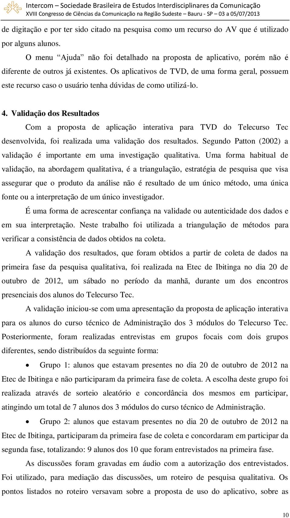 Os aplicativos de TVD, de uma forma geral, possuem este recurso caso o usuário tenha dúvidas de como utilizá-lo. 4.