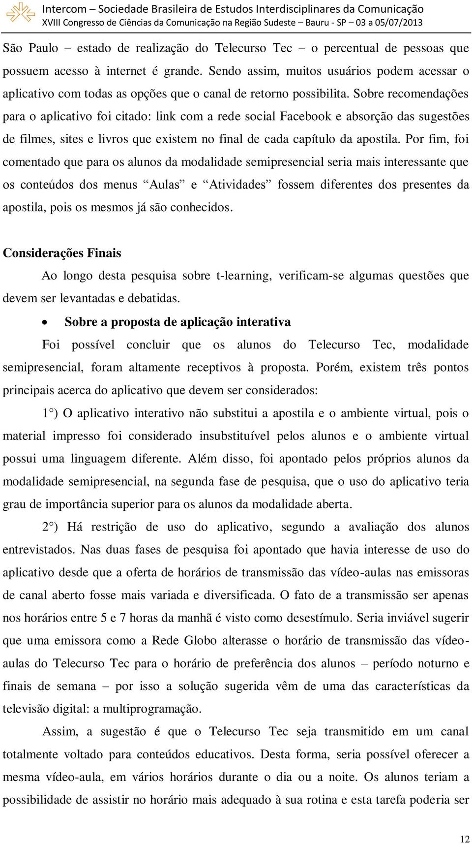 Sobre recomendações para o aplicativo foi citado: link com a rede social Facebook e absorção das sugestões de filmes, sites e livros que existem no final de cada capítulo da apostila.