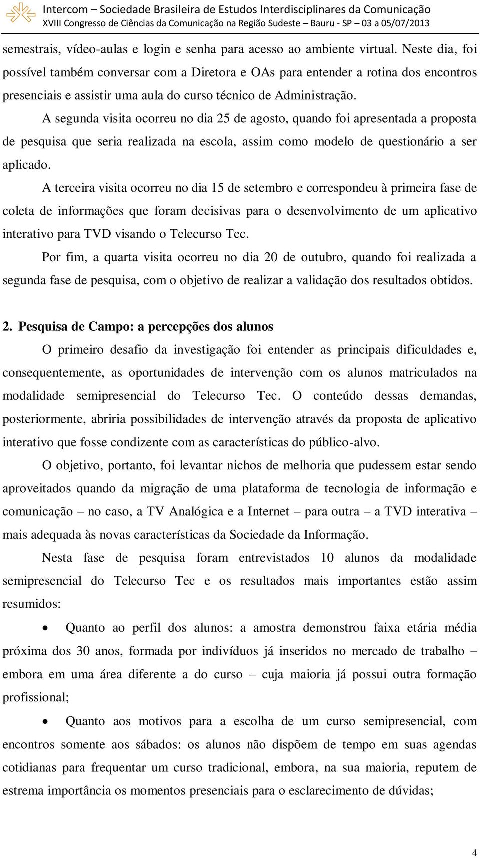 A segunda visita ocorreu no dia 25 de agosto, quando foi apresentada a proposta de pesquisa que seria realizada na escola, assim como modelo de questionário a ser aplicado.