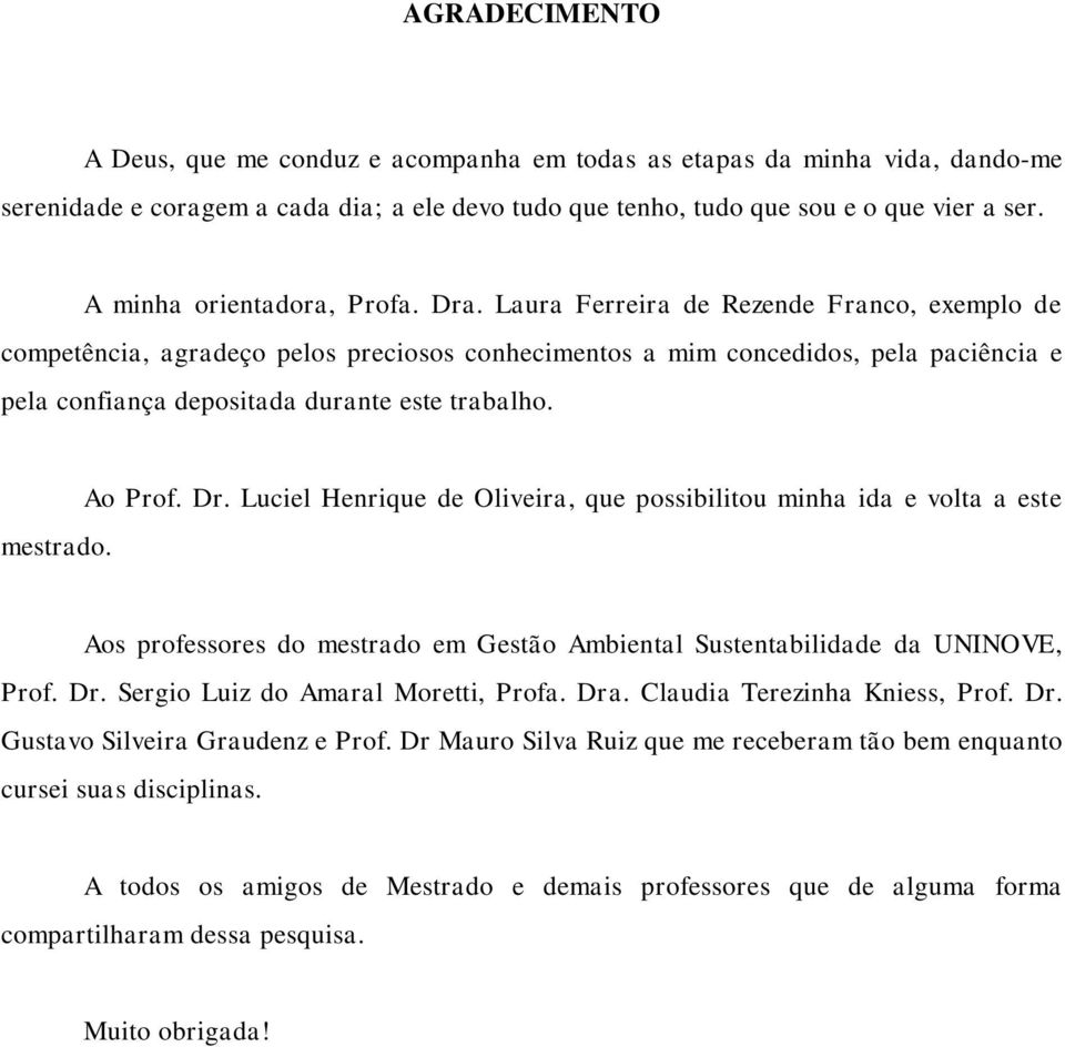 Laura Ferreira de Rezende Franco, exemplo de competência, agradeço pelos preciosos conhecimentos a mim concedidos, pela paciência e pela confiança depositada durante este trabalho. mestrado. Ao Prof.