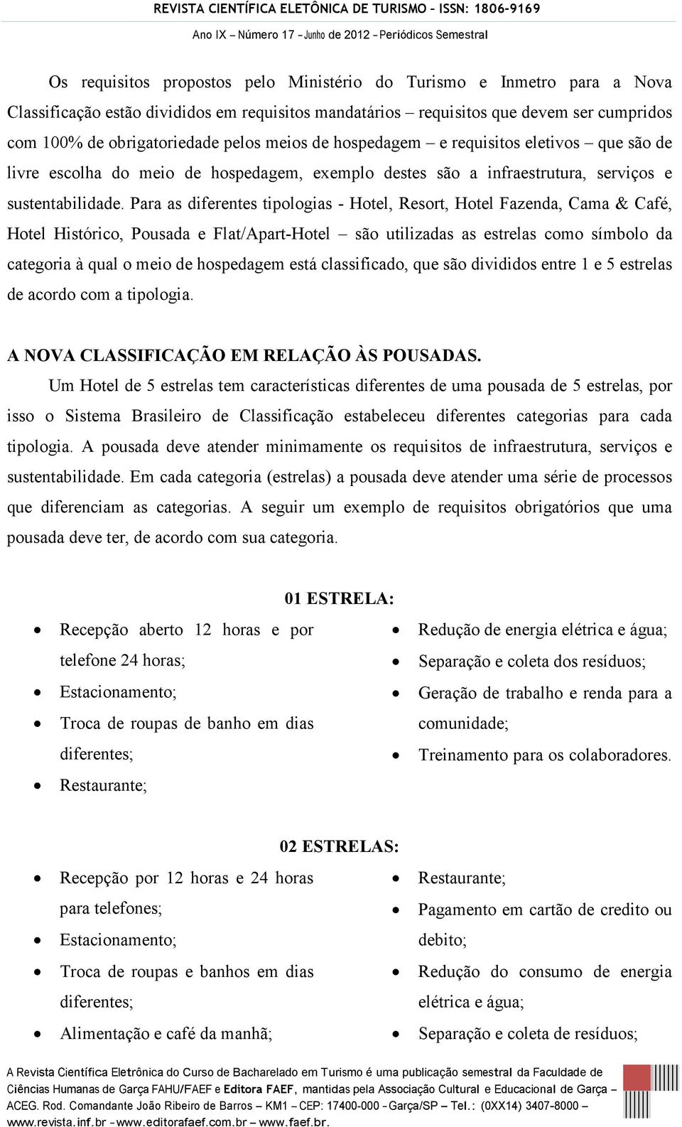 Para as diferentes tipologias - Hotel, Resort, Hotel Fazenda, Cama & Café, Hotel Histórico, Pousada e Flat/Apart-Hotel são utilizadas as estrelas como símbolo da categoria à qual o meio de hospedagem