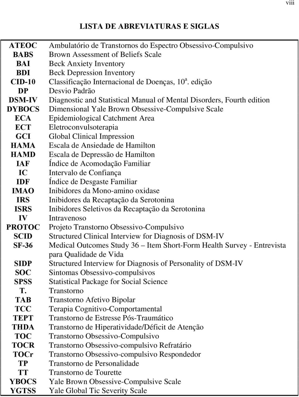 edição DP Desvio Padrão DSM-IV Diagnostic and Statistical Manual of Mental Disorders, Fourth edition DYBOCS Dimensional Yale Brown Obsessive-Compulsive Scale ECA Epidemiological Catchment Area ECT