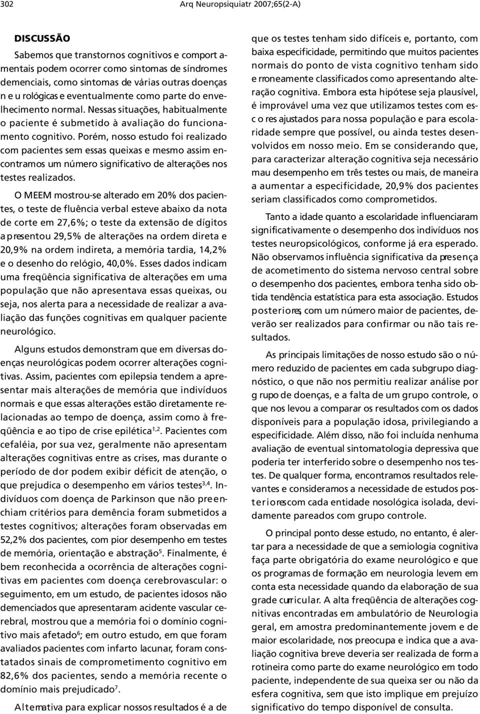 Porém, nosso estudo foi realizado com pacientes sem essas queixas e mesmo assim encontramos um número significativo de alterações nos testes realizados.