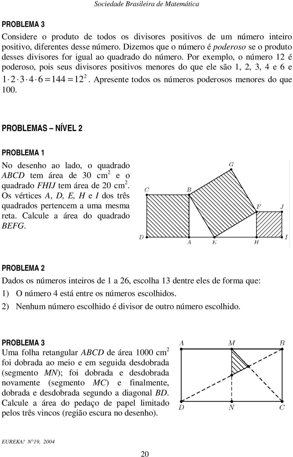 Por exemplo, o úmero é poderoso, pois seus divisores positivos meores do que ele são,, 3, 4 e 6 e 346 = 44=. Apresete todos os úmeros poderosos meores do que 00.