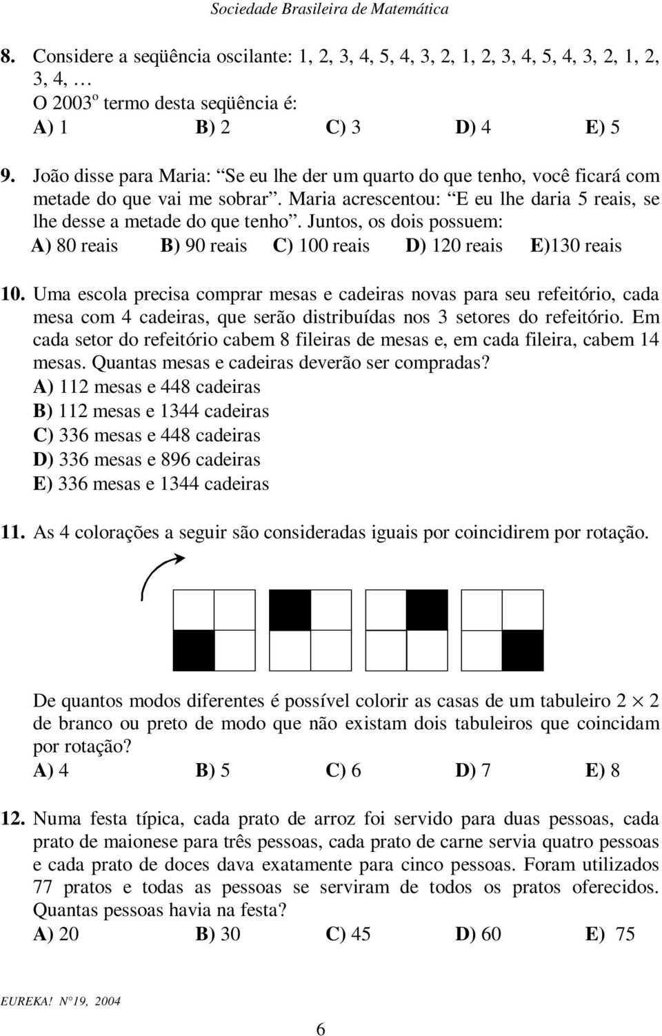 Jutos, os dois possuem: A) 80 reais B) 90 reais C) 00 reais D) 0 reais E)30 reais 0.