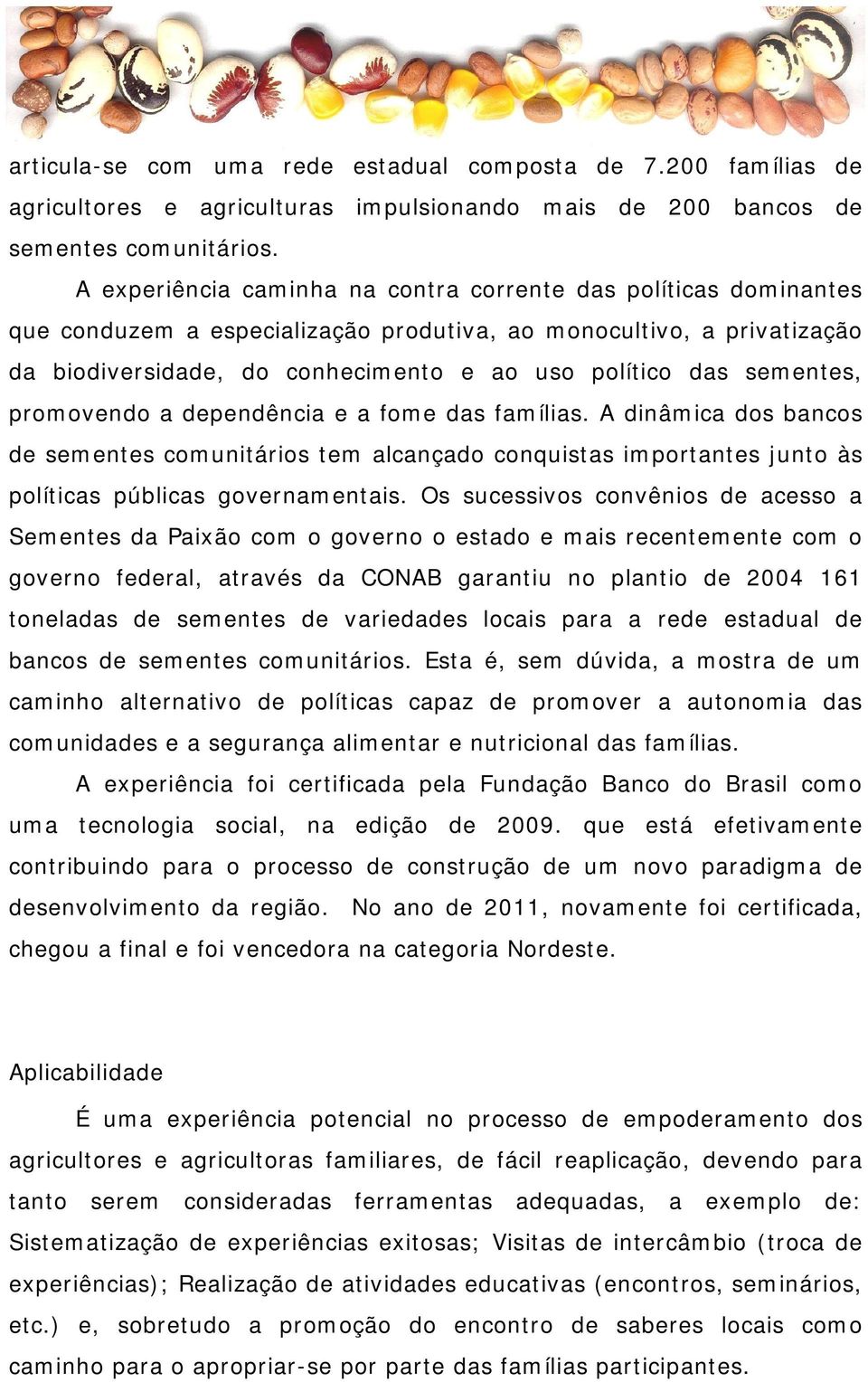 sementes, promovendo a dependência e a fome das famílias. A dinâmica dos bancos de sementes comunitários tem alcançado conquistas importantes junto às políticas públicas governamentais.