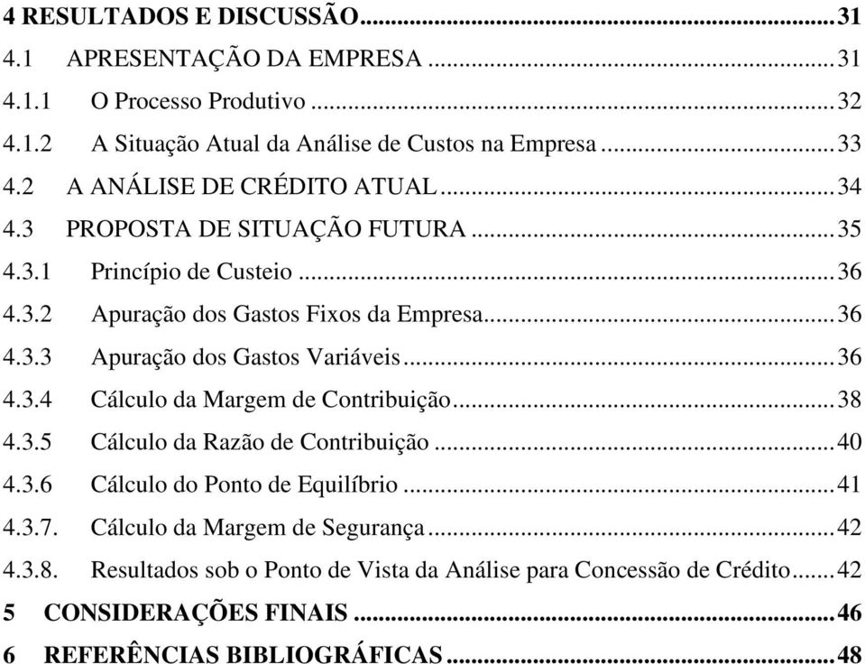 .. 36 4.3.4 Cálculo da Margem de Contribuição... 38 4.3.5 Cálculo da Razão de Contribuição... 40 4.3.6 Cálculo do Ponto de Equilíbrio... 41 4.3.7.