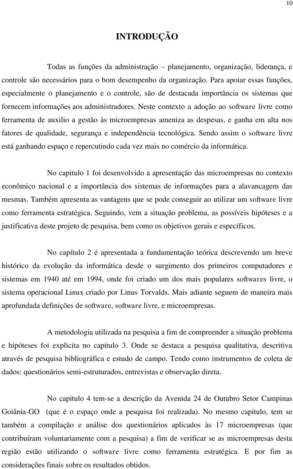 Neste contexto a adoção ao software livre como ferramenta de auxilio a gestão às microempresas ameniza as despesas, e ganha em alta nos fatores de qualidade, segurança e independência tecnológica.