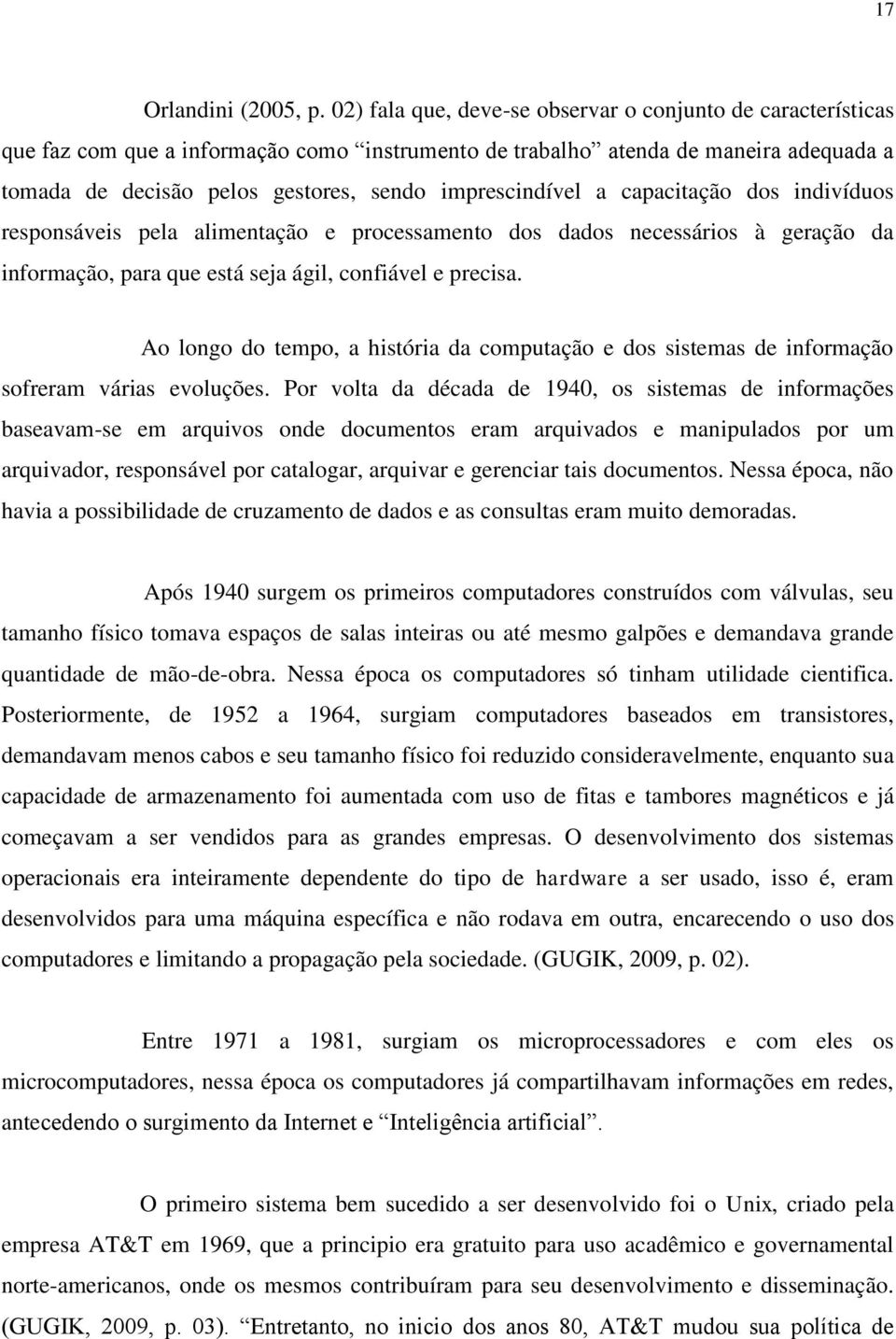 imprescindível a capacitação dos indivíduos responsáveis pela alimentação e processamento dos dados necessários à geração da informação, para que está seja ágil, confiável e precisa.