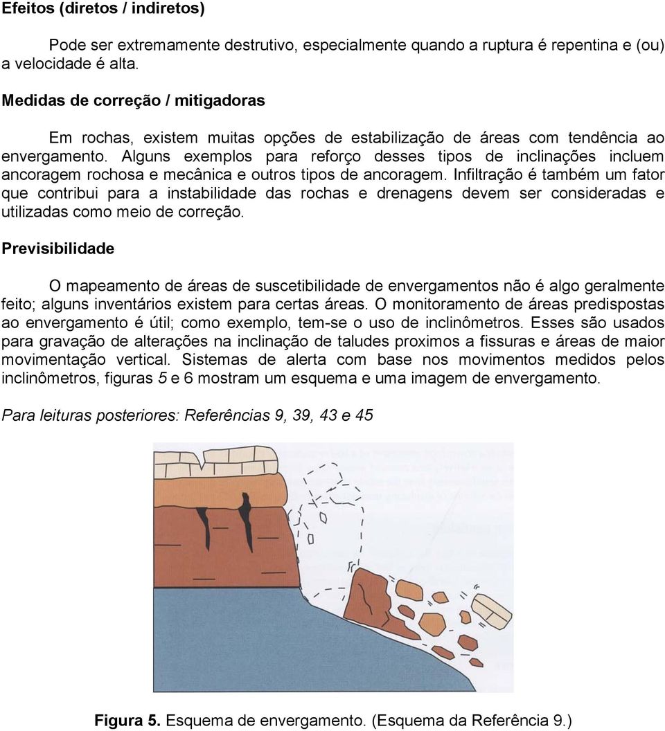 Alguns exemplos para reforço desses tipos de inclinações incluem ancoragem rochosa e mecânica e outros tipos de ancoragem.