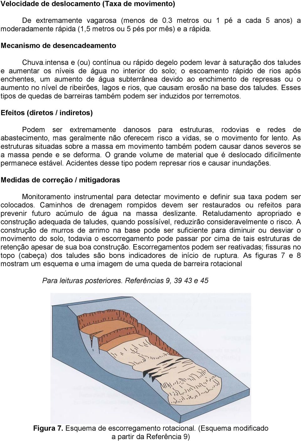 intensa e (ou) contínua ou rápido degelo podem levar à saturação dos taludes e aumentar os níveis de água no interior do solo; o escoamento rápido de rios após enchentes, um aumento de água