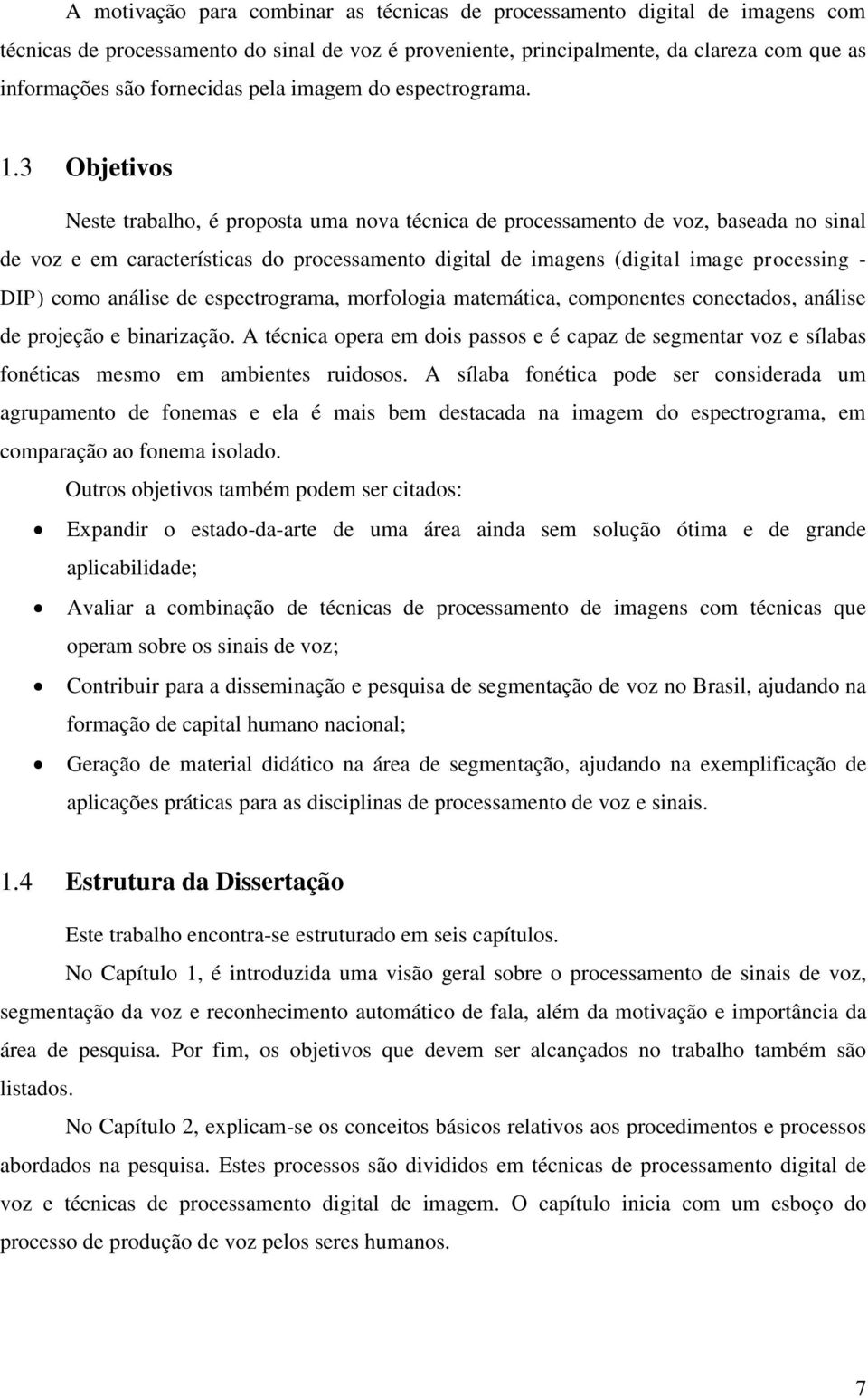 3 Objetivos Neste trabalho, é proposta uma nova técnica de processamento de voz, baseada no sinal de voz e em características do processamento digital de imagens (digital image processing - DIP) como