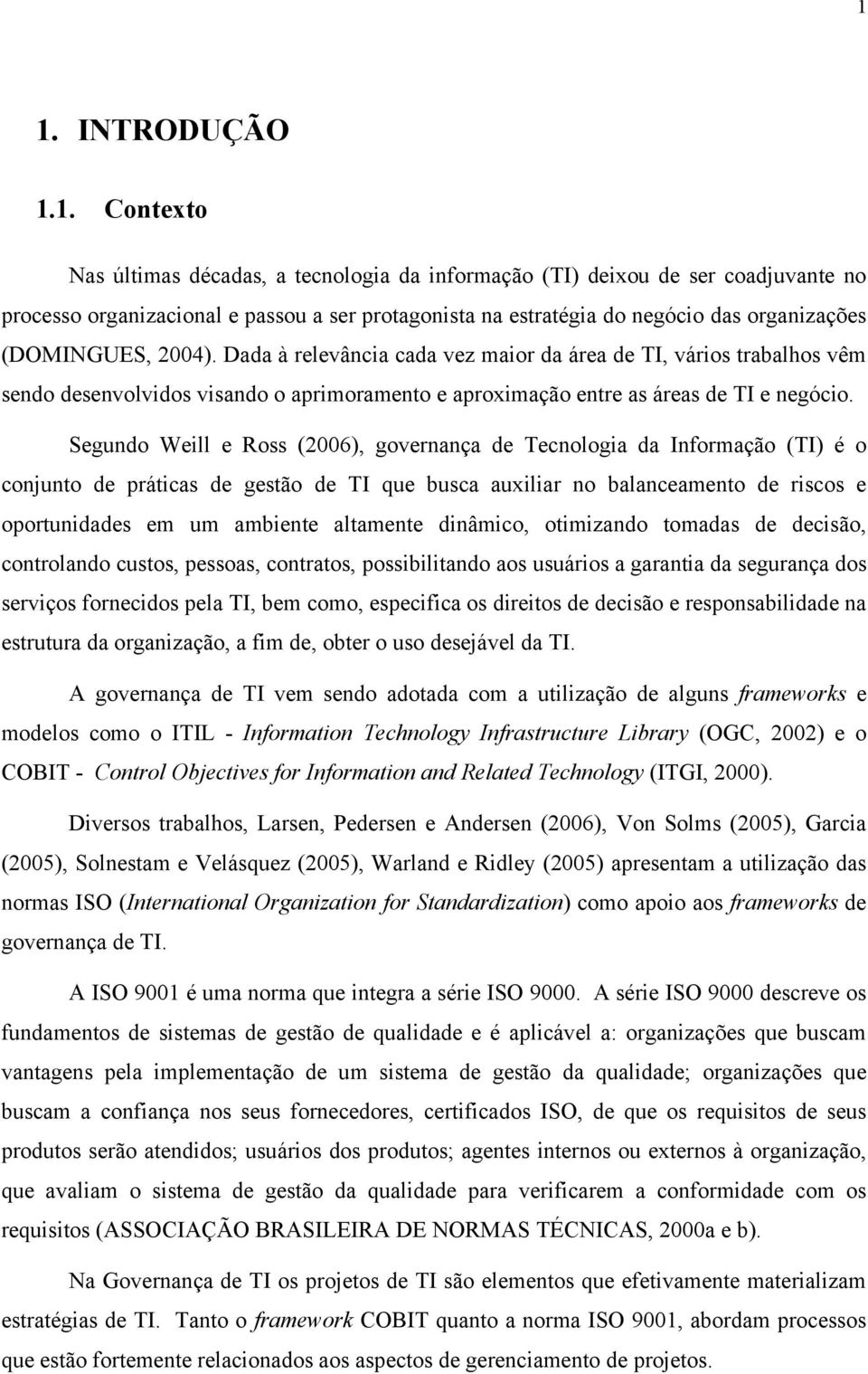 Segundo Weill e Ross (2006), governança de Tecnologia da Informação (TI) é o conjunto de práticas de gestão de TI que busca auxiliar no balanceamento de riscos e oportunidades em um ambiente