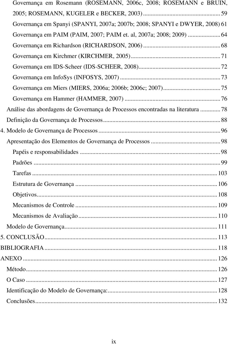 .. 68 Governança em Kirchmer (KIRCHMER, 2005)... 71 Governança em IDS-Scheer (IDS-SCHEER, 2008)... 72 Governança em InfoSys (INFOSYS, 2007)... 73 Governança em Miers (MIERS, 2006a; 2006b; 2006c; 2007).