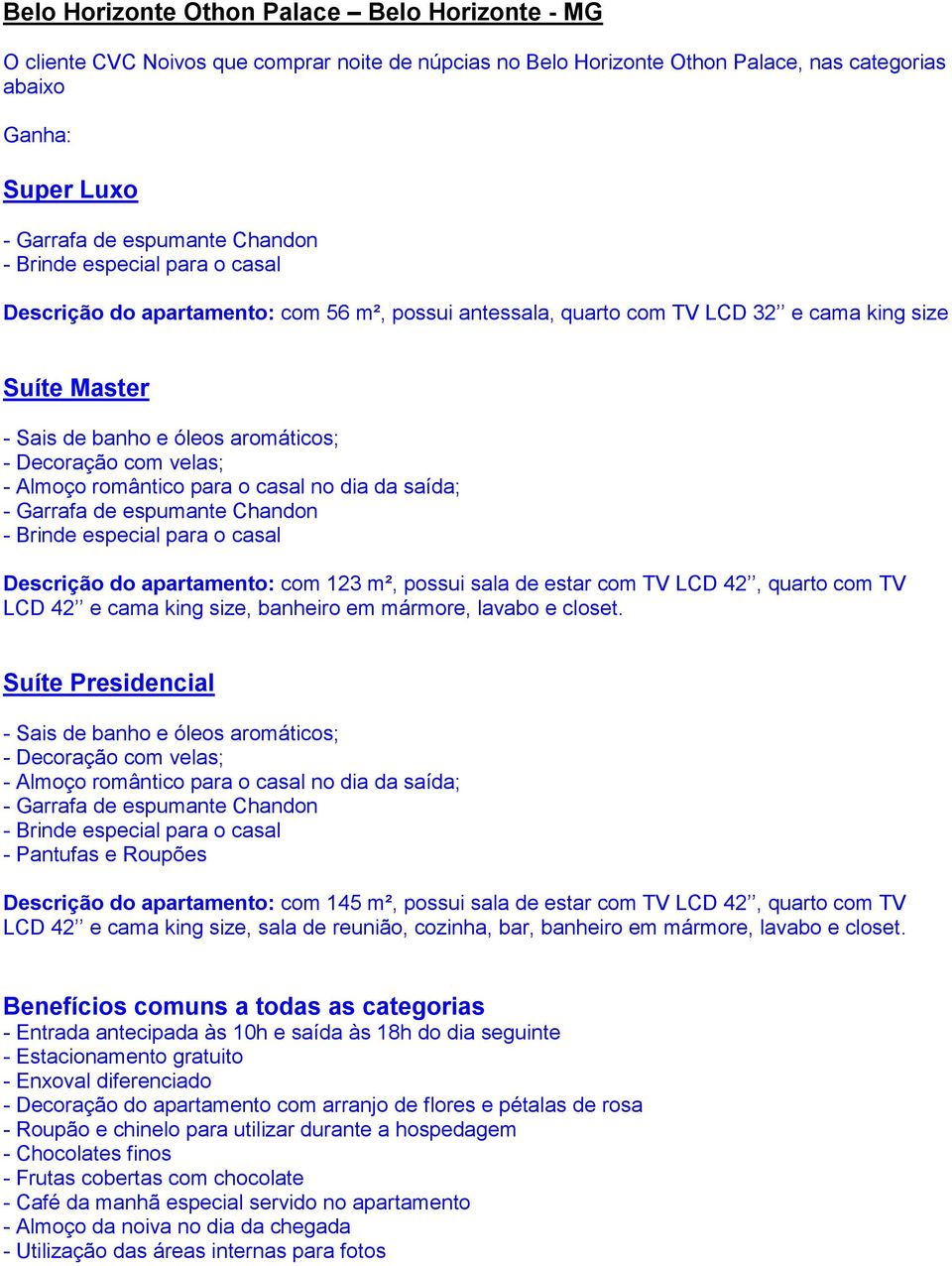 Almoço romântico para o casal no dia da saída; - Garrafa de espumante Chandon - Brinde especial para o casal Descrição do apartamento: com 123 m², possui sala de estar com TV LCD 42, quarto com TV