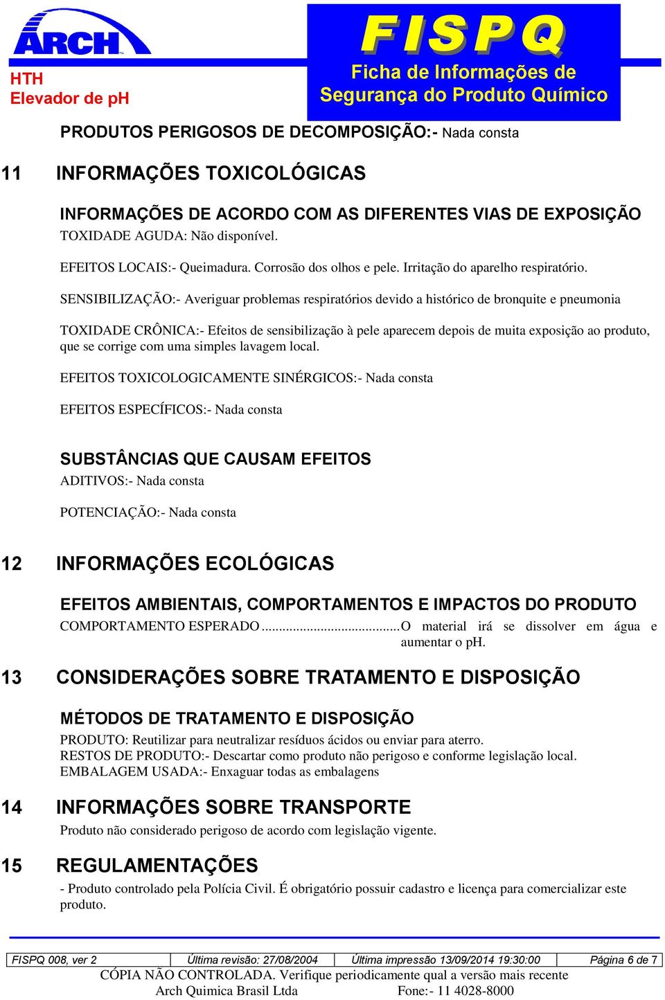 SENSIBILIZAÇÃO:- Averiguar problemas respiratórios devido a histórico de bronquite e pneumonia TOXIDADE CRÔNICA:- Efeitos de sensibilização à pele aparecem depois de muita exposição ao produto, que