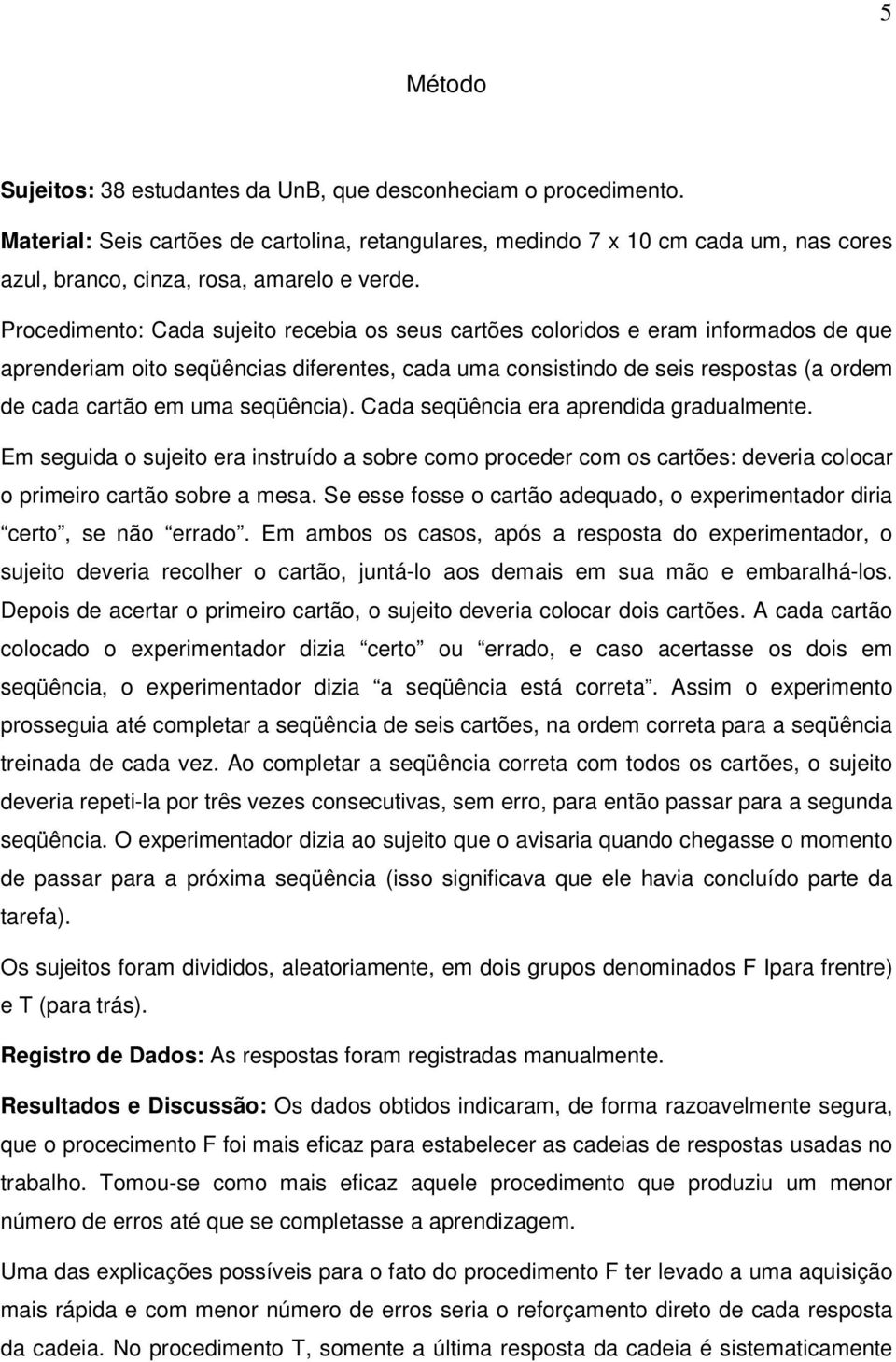 Procedimento: Cada sujeito recebia os seus cartões coloridos e eram informados de que aprenderiam oito seqüências diferentes, cada uma consistindo de seis respostas (a ordem de cada cartão em uma