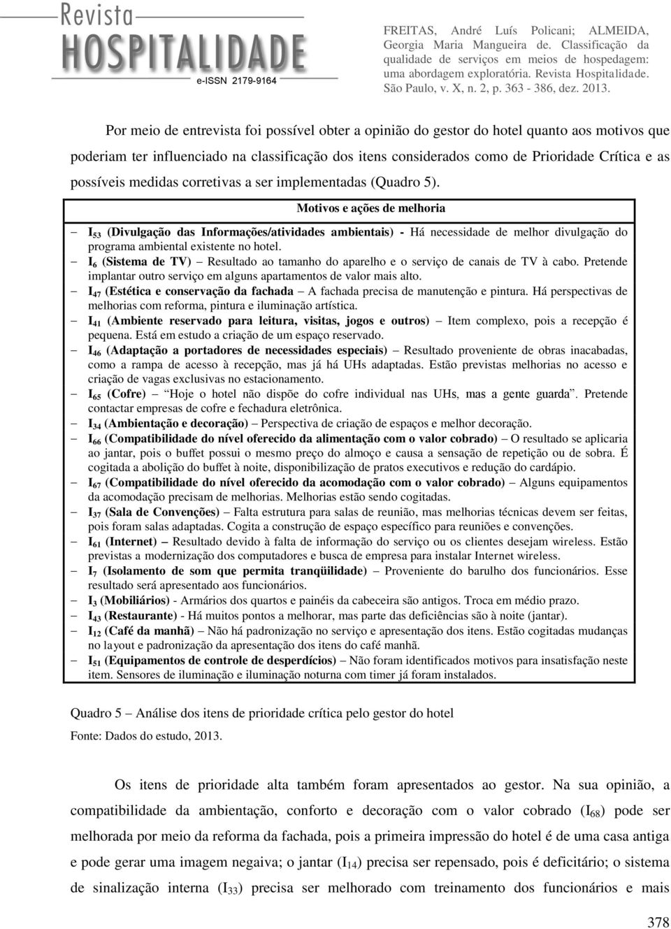 Motivos e ações de melhoria I 53 (Divulgação das Informações/atividades ambientais) - Há necessidade de melhor divulgação do programa ambiental existente no hotel.