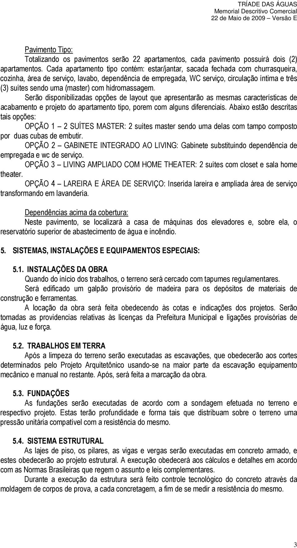 (master) com hidromassagem. Serão disponibilizadas opções de layout que apresentarão as mesmas características de acabamento e projeto do apartamento tipo, porem com alguns diferenciais.