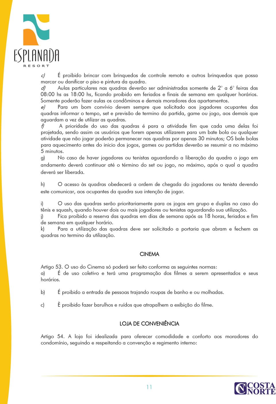 Somente poderão fazer aulas os condôminos e demais moradores dos apartamentos.