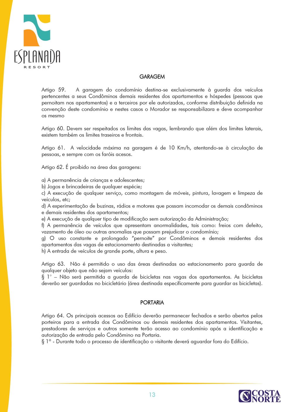 terceiros por ele autorizados, conforme distribuição definida na convenção deste condomínio e nestes casos o Morador se responsabilizara e deve acompanhar os mesmo Artigo 60.