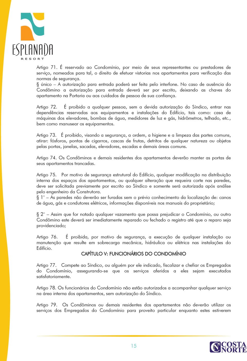 único A autorização para entrada poderá ser feita pelo interfone.