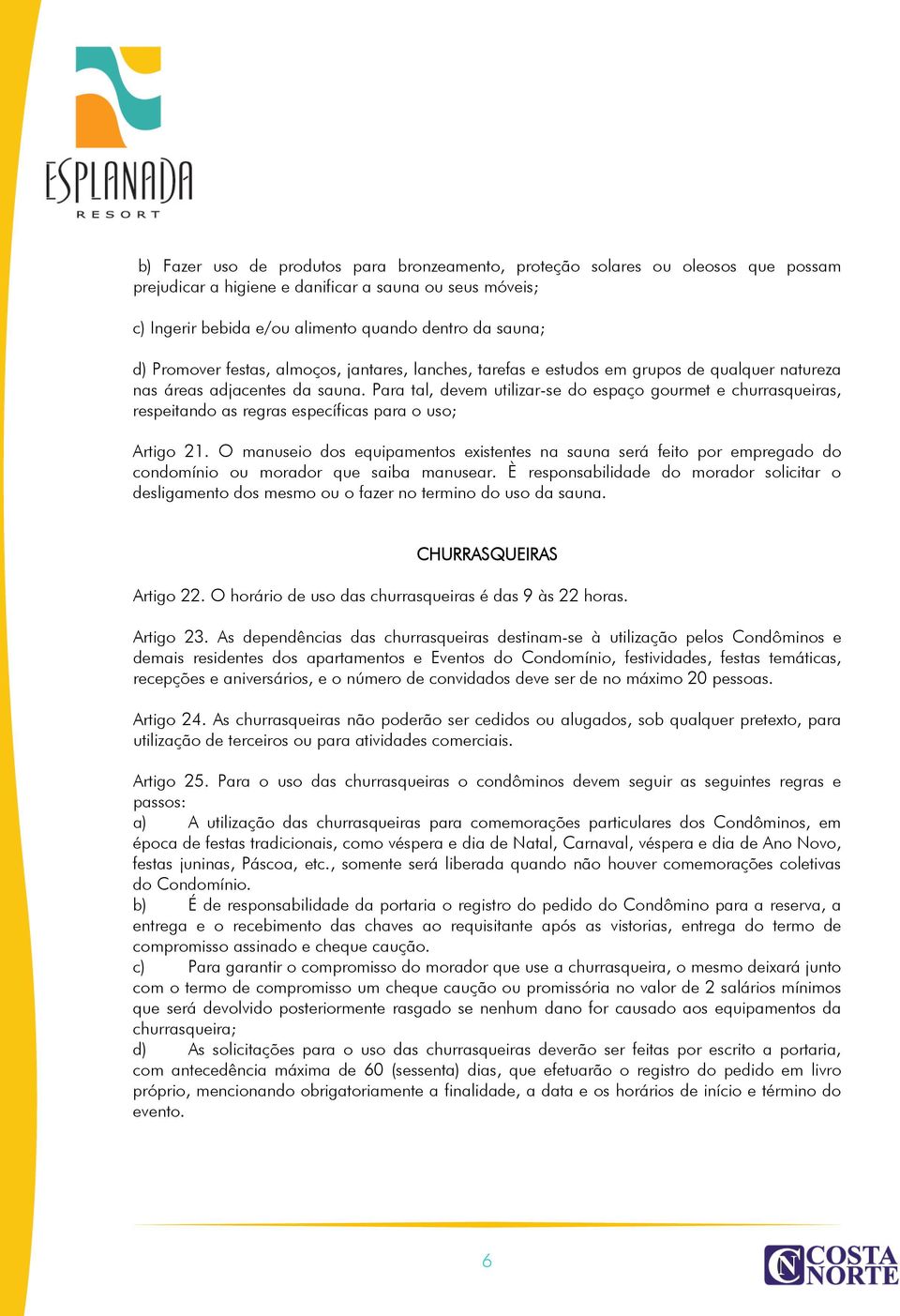 Para tal, devem utilizar-se do espaço gourmet e churrasqueiras, respeitando as regras específicas para o uso; Artigo 21.