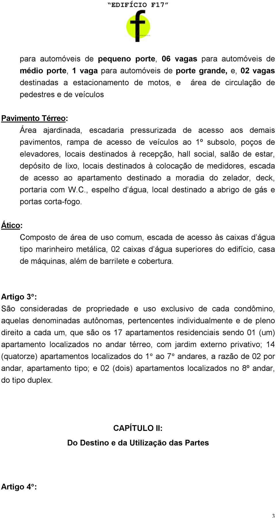 hall social, salão de estar, depósito de lixo, locais destinados à colocação de medidores, escada de acesso ao apartamento destinado a moradia do zelador, deck, portaria com W.C.