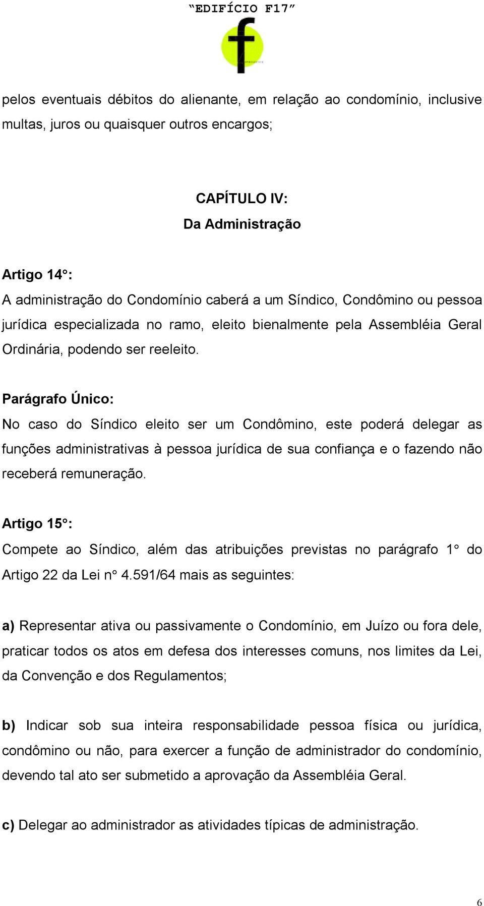 Parágrafo Único: No caso do Síndico eleito ser um Condômino, este poderá delegar as funções administrativas à pessoa jurídica de sua confiança e o fazendo não receberá remuneração.