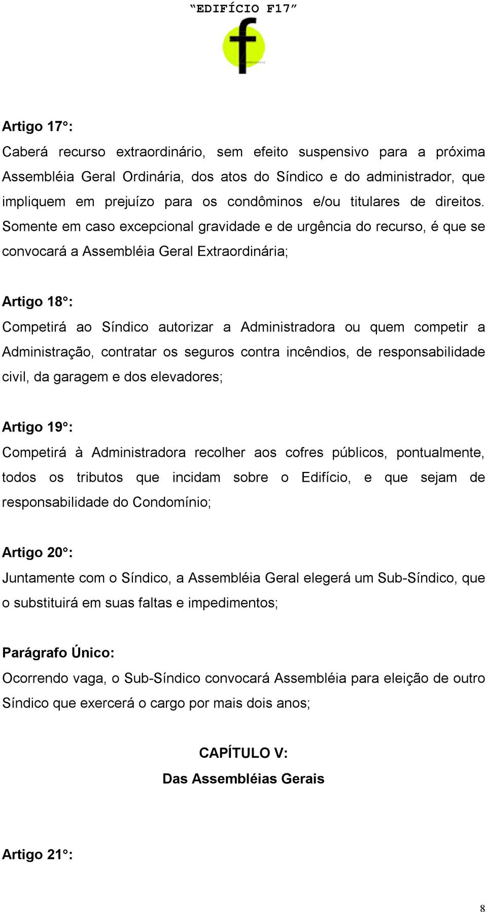 Somente em caso excepcional gravidade e de urgência do recurso, é que se convocará a Assembléia Geral Extraordinária; Artigo 18 : Competirá ao Síndico autorizar a Administradora ou quem competir a