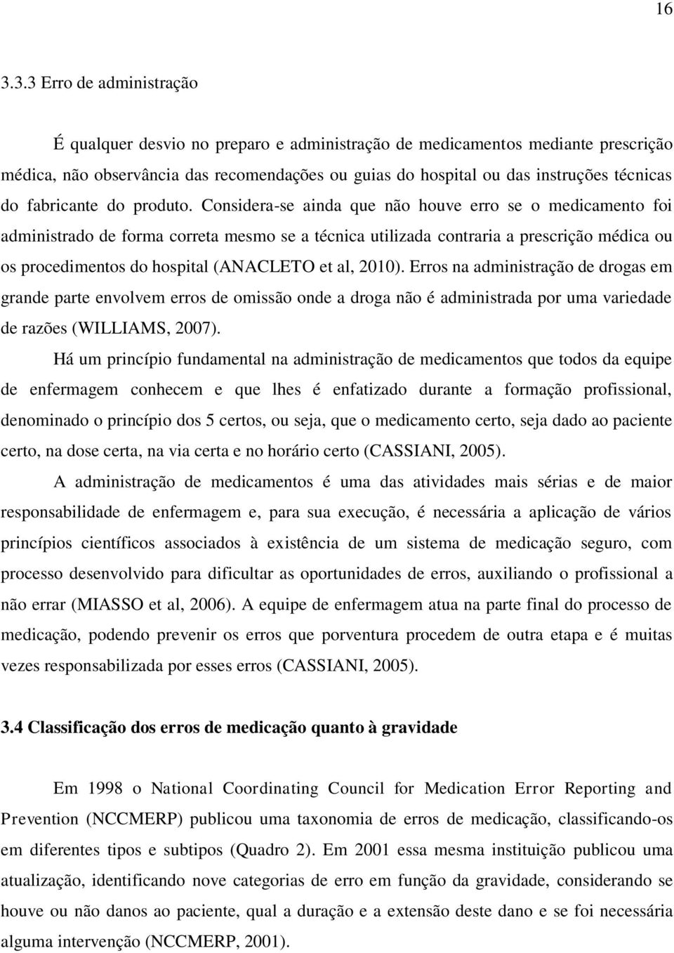 Considera-se ainda que não houve erro se o medicamento foi administrado de forma correta mesmo se a técnica utilizada contraria a prescrição médica ou os procedimentos do hospital (ANACLETO et al,