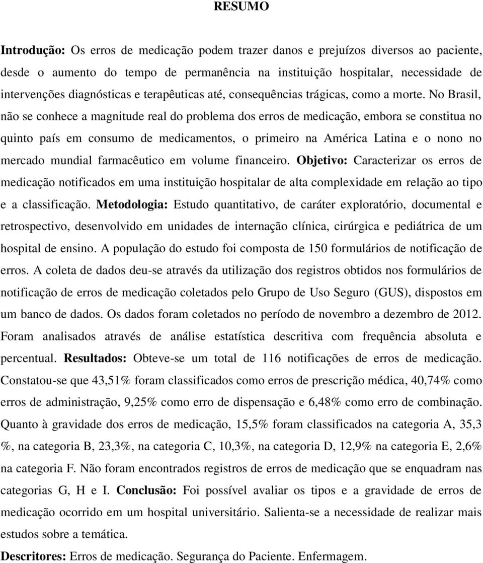 No Brasil, não se conhece a magnitude real do problema dos erros de medicação, embora se constitua no quinto país em consumo de medicamentos, o primeiro na América Latina e o nono no mercado mundial