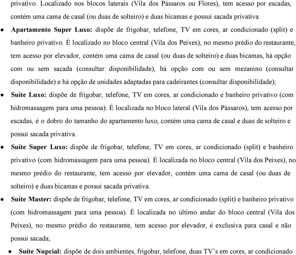 É localizado no bloco central (Vila dos Peixes), no mesmo prédio do restaurante, tem acesso por elevador, contém uma cama de casal (ou duas de solteiro) e duas bicamas, há opção com ou sem sacada